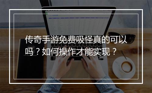 传奇手游免费吸怪真的可以吗？如何操作才能实现？
