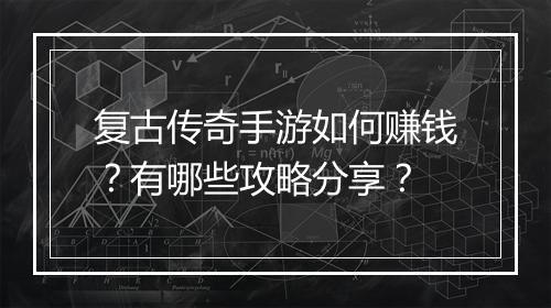 复古传奇手游如何赚钱？有哪些攻略分享？