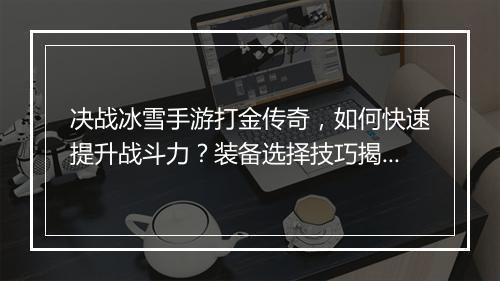 决战冰雪手游打金传奇，如何快速提升战斗力？装备选择技巧揭秘！