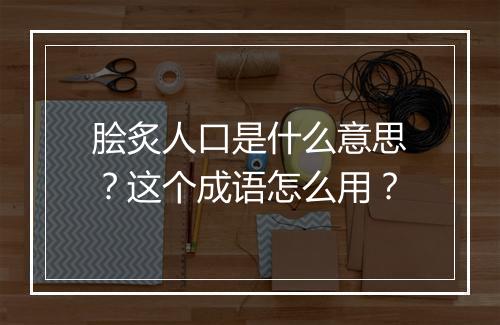 脍炙人口是什么意思？这个成语怎么用？
