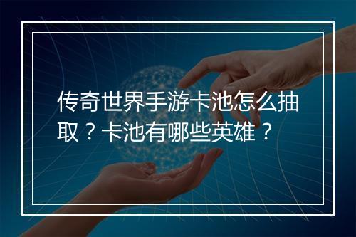 传奇世界手游卡池怎么抽取？卡池有哪些英雄？