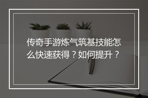 传奇手游炼气筑基技能怎么快速获得？如何提升？