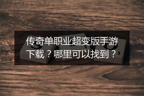 传奇单职业超变版手游下载？哪里可以找到？