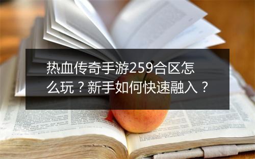 热血传奇手游259合区怎么玩？新手如何快速融入？