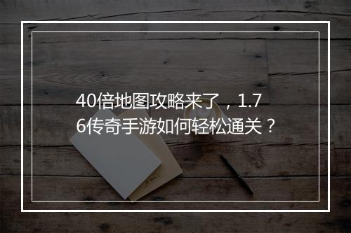 40倍地图攻略来了，1.76传奇手游如何轻松通关？