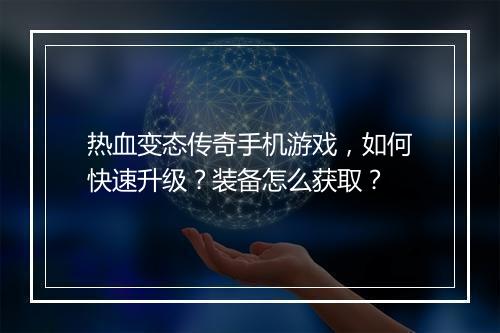 热血变态传奇手机游戏，如何快速升级？装备怎么获取？