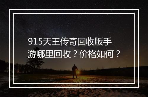 915天王传奇回收版手游哪里回收？价格如何？