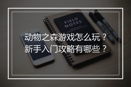 动物之森游戏怎么玩？新手入门攻略有哪些？
