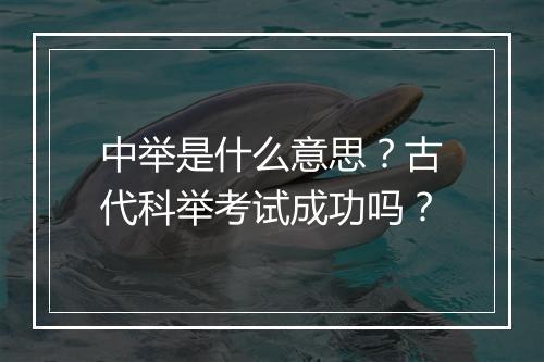 中举是什么意思？古代科举考试成功吗？