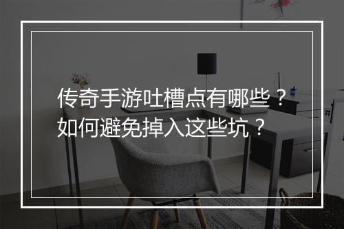 传奇手游吐槽点有哪些？如何避免掉入这些坑？