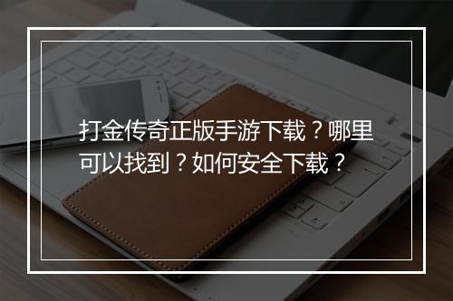 打金传奇正版手游下载?哪里可以找到?如何安全下载?