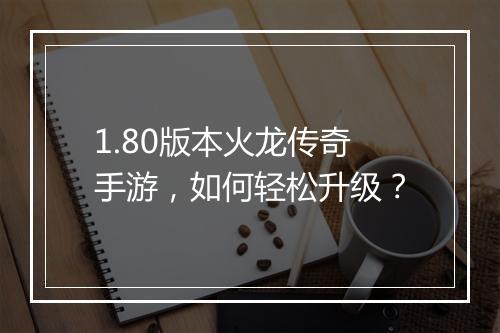1.80版本火龙传奇手游，如何轻松升级？