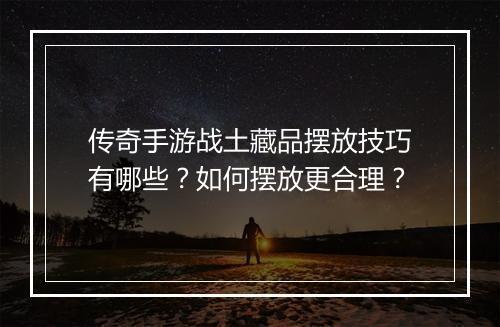 传奇手游战土藏品摆放技巧有哪些？如何摆放更合理？