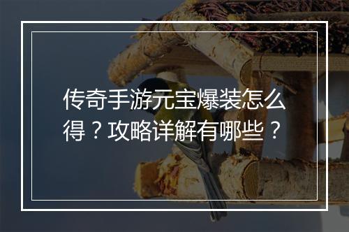 传奇手游元宝爆装怎么得？攻略详解有哪些？