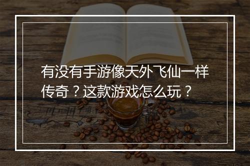 有没有手游像天外飞仙一样传奇？这款游戏怎么玩？