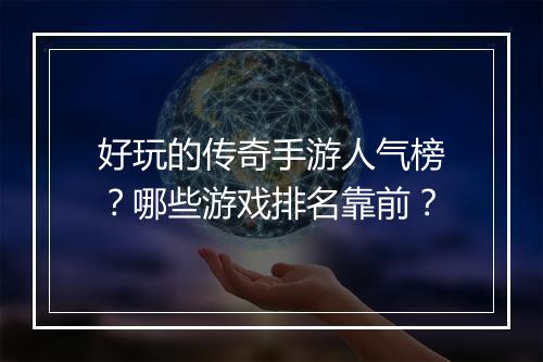 好玩的传奇手游人气榜？哪些游戏排名靠前？