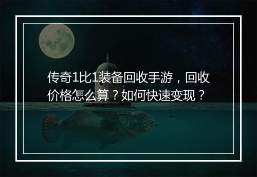 传奇1比1装备回收手游，回收价格怎么算？如何快速变现？
