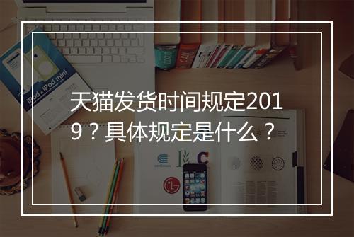 天猫发货时间规定2019？具体规定是什么？