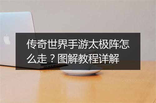 传奇世界手游太极阵怎么走？图解教程详解