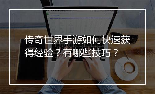 传奇世界手游如何快速获得经验？有哪些技巧？