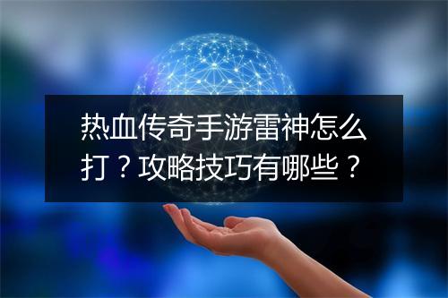 热血传奇手游雷神怎么打？攻略技巧有哪些？