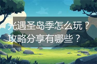 光遇圣岛季怎么玩？攻略分享有哪些？