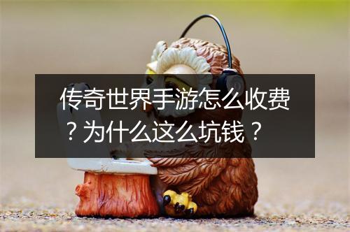 传奇世界手游怎么收费？为什么这么坑钱？