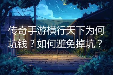 传奇手游横行天下为何坑钱？如何避免掉坑？