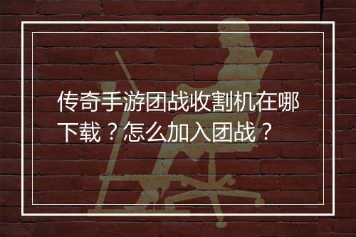 传奇手游团战收割机在哪下载？怎么加入团战？