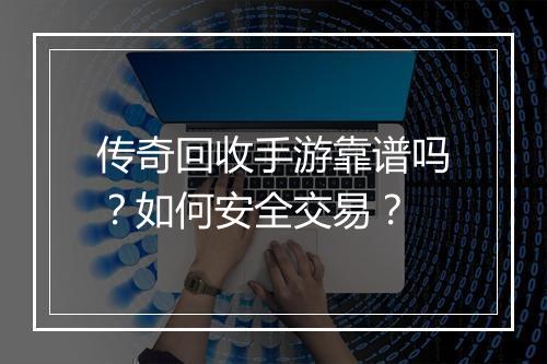 传奇回收手游靠谱吗？如何安全交易？