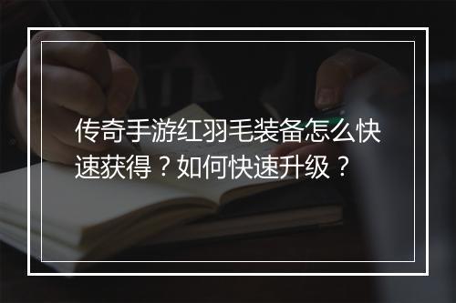 传奇手游红羽毛装备怎么快速获得？如何快速升级？
