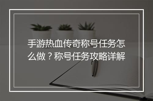 手游热血传奇称号任务怎么做？称号任务攻略详解
