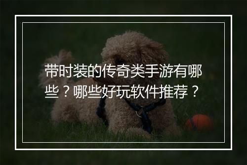 带时装的传奇类手游有哪些？哪些好玩软件推荐？