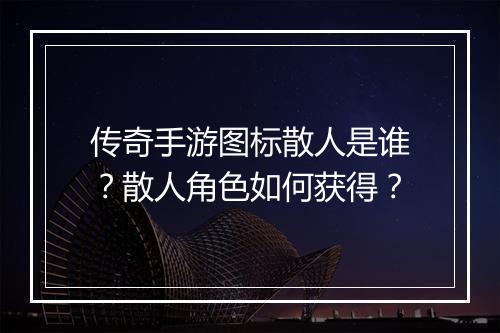 传奇手游图标散人是谁？散人角色如何获得？