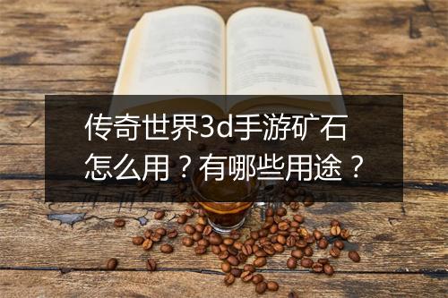 传奇世界3d手游矿石怎么用？有哪些用途？