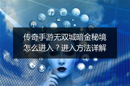 传奇手游无双城暗金秘境怎么进入？进入方法详解