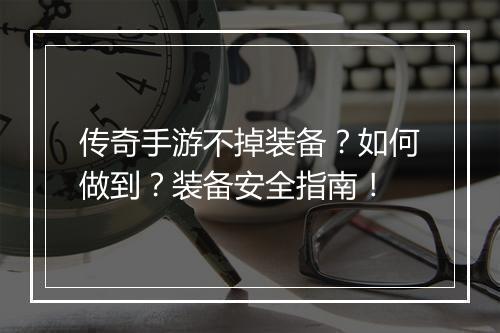 传奇手游不掉装备？如何做到？装备安全指南！