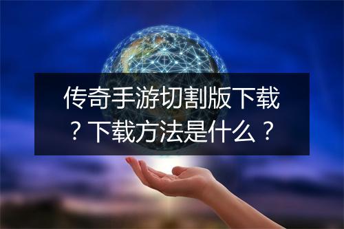 传奇手游切割版下载？下载方法是什么？
