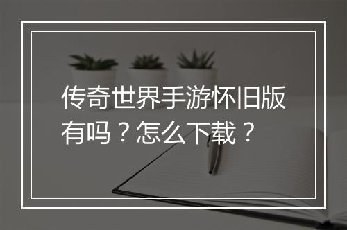 传奇世界手游怀旧版有吗？怎么下载？
