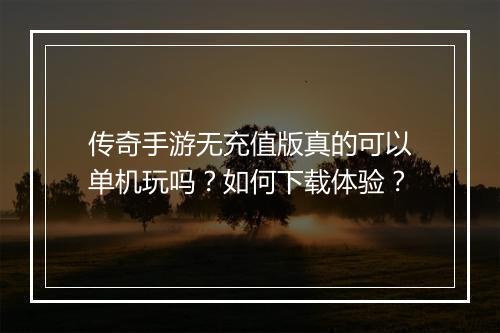 传奇手游无充值版真的可以单机玩吗？如何下载体验？
