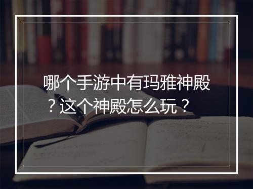 哪个手游中有玛雅神殿？这个神殿怎么玩？