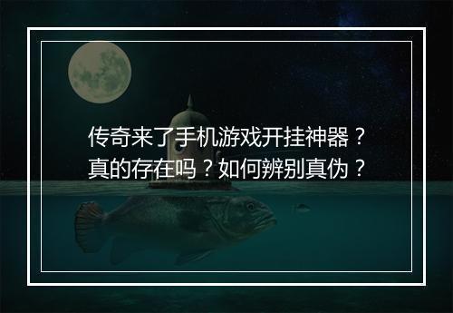 传奇来了手机游戏开挂神器？真的存在吗？如何辨别真伪？