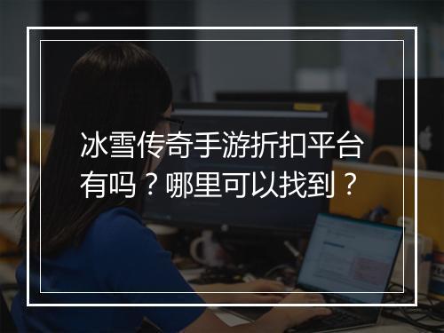 冰雪传奇手游折扣平台有吗？哪里可以找到？