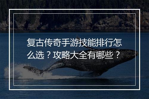 复古传奇手游技能排行怎么选？攻略大全有哪些？