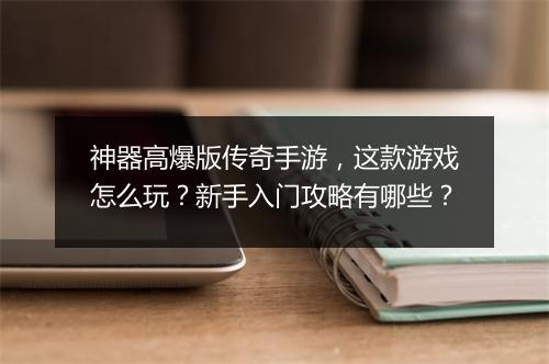 神器高爆版传奇手游，这款游戏怎么玩？新手入门攻略有哪些？