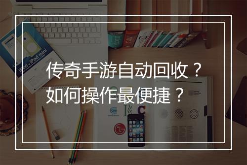 传奇手游自动回收？如何操作最便捷？