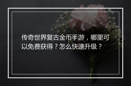 传奇世界复古金币手游，哪里可以免费获得？怎么快速升级？