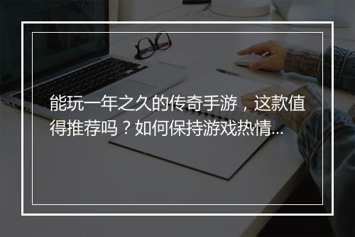 能玩一年之久的传奇手游，这款值得推荐吗？如何保持游戏热情？