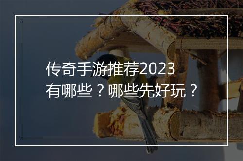 传奇手游推荐2023有哪些？哪些先好玩？