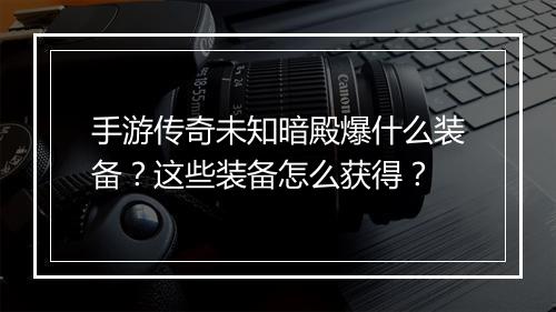 手游传奇未知暗殿爆什么装备？这些装备怎么获得？